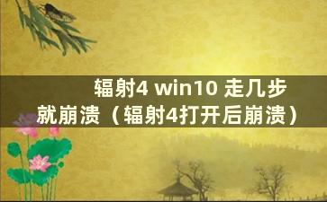 辐射4 win10 走几步就崩溃（辐射4打开后崩溃）